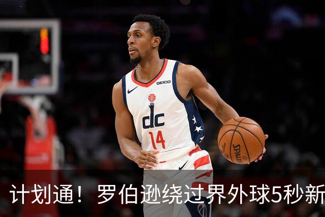 计划通！罗伯逊绕过界外球5秒新规 先指挥队友跑位再用手拿＆抛球