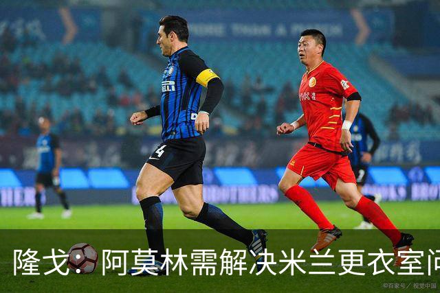 隆戈：阿莫林需解决米兰更衣室问题 他将很快与莱奥进行直接接触